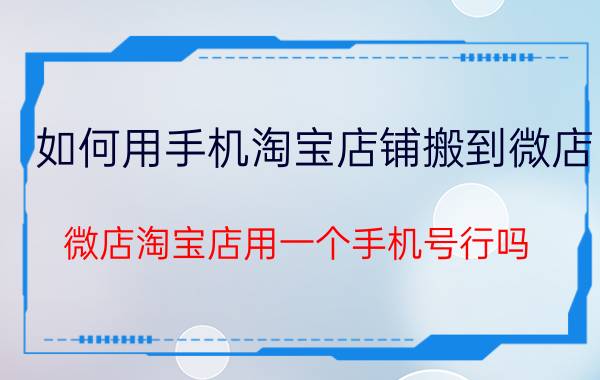 如何用手机淘宝店铺搬到微店 微店淘宝店用一个手机号行吗？